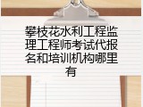 攀枝花水利工程监理工程师考试代报名和培训机构哪里有