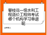 攀枝花一级水利工程造价工程师考试哪个机构学习靠谱呢