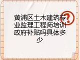 黄浦区土木建筑专业监理工程师培训政府补贴吗具体多少