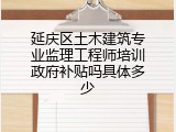延庆区土木建筑专业监理工程师培训政府补贴吗具体多少