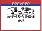 密云区一级通信与广电工程建造师报考条件及专业详细要求