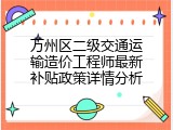 万州区二级交通运输造价工程师最新补贴政策详情分析
