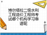博尔塔拉二级水利工程造价工程师考试哪个机构学习靠谱呢