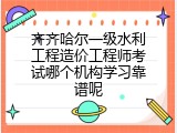 齐齐哈尔一级水利工程造价工程师考试哪个机构学习靠谱呢
