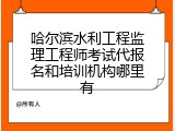 哈尔滨水利工程监理工程师考试代报名和培训机构哪里有