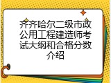 齐齐哈尔二级市政公用工程建造师考试大纲和合格分数介绍