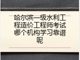 哈尔滨一级水利工程造价工程师考试哪个机构学习靠谱呢