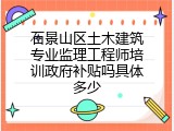 石景山区土木建筑专业监理工程师培训政府补贴吗具体多少