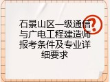 石景山区一级通信与广电工程建造师报考条件及专业详细要求