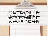 乌海二级矿业工程建造师考完证有什么好处含金量分析