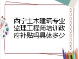 西宁土木建筑专业监理工程师培训政府补贴吗具体多少