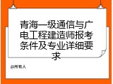 青海一级通信与广电工程建造师报考条件及专业详细要求