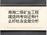 青海二级矿业工程建造师考完证有什么好处含金量分析
