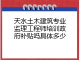 天水土木建筑专业监理工程师培训政府补贴吗具体多少