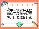 汉中一级安装工程造价工程师考试要考几门要准备什么