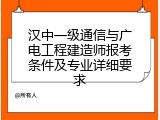 汉中一级通信与广电工程建造师报考条件及专业详细要求