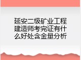 延安二级矿业工程建造师考完证有什么好处含金量分析