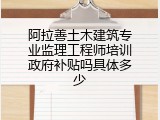 阿拉善土木建筑专业监理工程师培训政府补贴吗具体多少