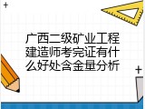 广西二级矿业工程建造师考完证有什么好处含金量分析