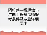 阿拉善一级通信与广电工程建造师报考条件及专业详细要求