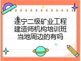 遂宁二级矿业工程建造师机构培训班当地周边的有吗