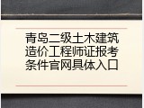 青岛二级土木建筑造价工程师证报考条件官网具体入口