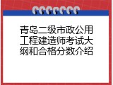 青岛二级市政公用工程建造师考试大纲和合格分数介绍