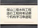 保山二级水利工程造价工程师考试哪个机构学习靠谱呢