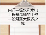 内江一级水利水电工程建造师的工资一般月薪大概多少钱