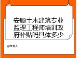 安顺土木建筑专业监理工程师培训政府补贴吗具体多少