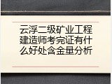 云浮二级矿业工程建造师考完证有什么好处含金量分析