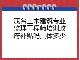 茂名土木建筑专业监理工程师培训政府补贴吗具体多少