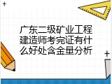 广东二级矿业工程建造师考完证有什么好处含金量分析