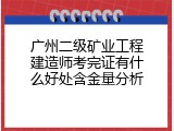 广州二级矿业工程建造师考完证有什么好处含金量分析