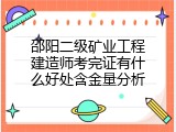 邵阳二级矿业工程建造师考完证有什么好处含金量分析