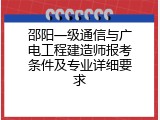 邵阳一级通信与广电工程建造师报考条件及专业详细要求