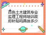 百色土木建筑专业监理工程师培训政府补贴吗具体多少
