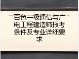 百色一级通信与广电工程建造师报考条件及专业详细要求