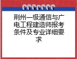 荆州一级通信与广电工程建造师报考条件及专业详细要求