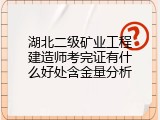 湖北二级矿业工程建造师考完证有什么好处含金量分析