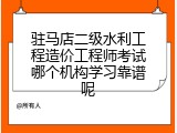 驻马店二级水利工程造价工程师考试哪个机构学习靠谱呢