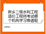 新乡二级水利工程造价工程师考试哪个机构学习靠谱呢
