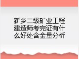 新乡二级矿业工程建造师考完证有什么好处含金量分析