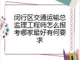 闵行区交通运输总监理工程师怎么报考哪家最好有何要求