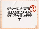 聊城一级通信与广电工程建造师报考条件及专业详细要求