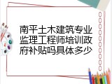 南平土木建筑专业监理工程师培训政府补贴吗具体多少