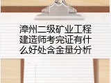 漳州二级矿业工程建造师考完证有什么好处含金量分析