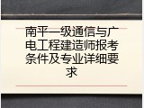 南平一级通信与广电工程建造师报考条件及专业详细要求