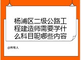 杨浦区二级公路工程建造师需要学什么科目呢哪些内容