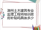 湖州土木建筑专业监理工程师培训政府补贴吗具体多少